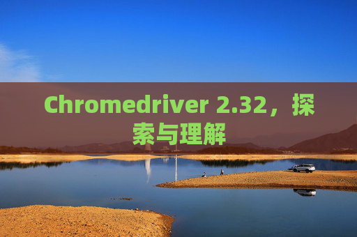 Chromedriver 2.32，探索与理解